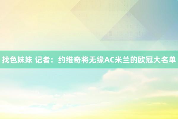 找色妹妹 记者：约维奇将无缘AC米兰的欧冠大名单