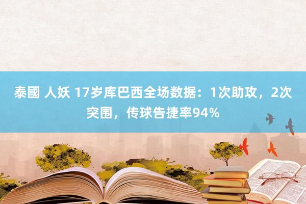 泰國 人妖 17岁库巴西全场数据：1次助攻，2次突围，传球告捷率94%