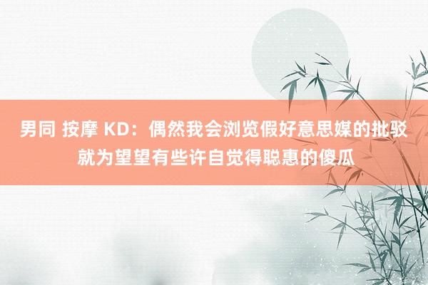 男同 按摩 KD：偶然我会浏览假好意思媒的批驳 就为望望有些许自觉得聪惠的傻瓜
