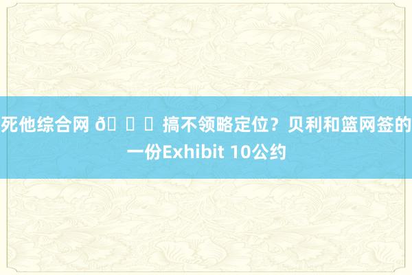 插死他综合网 🙃搞不领略定位？贝利和篮网签的是一份Exhibit 10公约