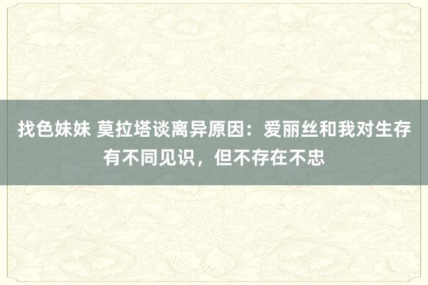 找色妹妹 莫拉塔谈离异原因：爱丽丝和我对生存有不同见识，但不存在不忠
