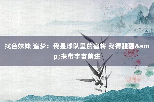 找色妹妹 追梦：我是球队里的宿将 我得醒醒&携带宇宙前进