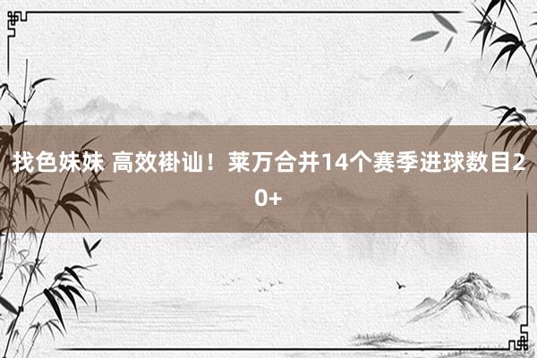 找色妹妹 高效褂讪！莱万合并14个赛季进球数目20+