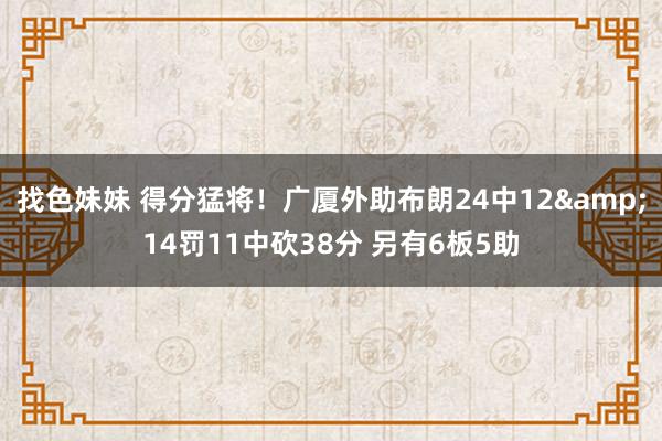 找色妹妹 得分猛将！广厦外助布朗24中12&14罚11中砍38分 另有6板5助