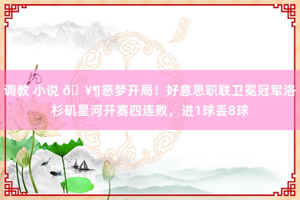 调教 小说 🥶恶梦开局！好意思职联卫冕冠军洛杉矶星河开赛四连败，进1球丢8球