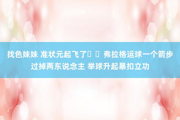 找色妹妹 准状元起飞了✈️弗拉格运球一个箭步过掉两东说念主 举球升起暴扣立功
