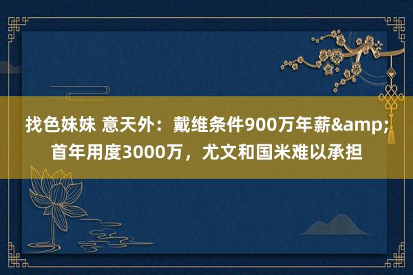找色妹妹 意天外：戴维条件900万年薪&首年用度3000万，尤文和国米难以承担