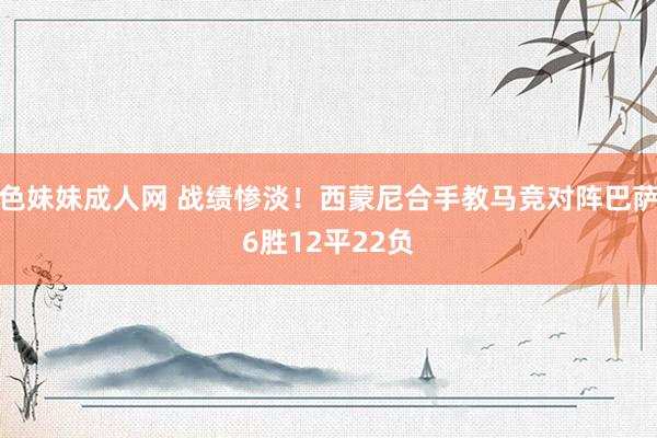 色妹妹成人网 战绩惨淡！西蒙尼合手教马竞对阵巴萨6胜12平22负